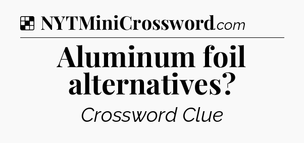Solution: Aluminum foil alternatives - NYT Crossword