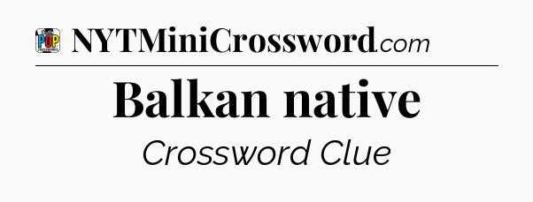 Balkan native Crossword Clue