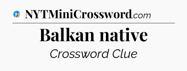 Balkan native Crossword Clue