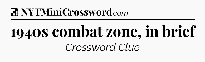 Solution: 1940s combat zone, in brief - NYT Crossword