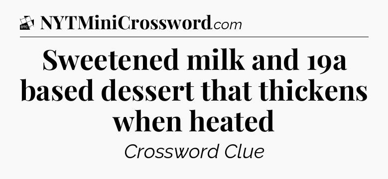 Sweetened milk and 19a based dessert that thickens when heated - Daily Themed Classic Crossword