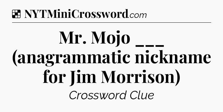 Solution: Mr. Mojo ___ (anagrammatic nickname for Jim Morrison) - NYT Crossword