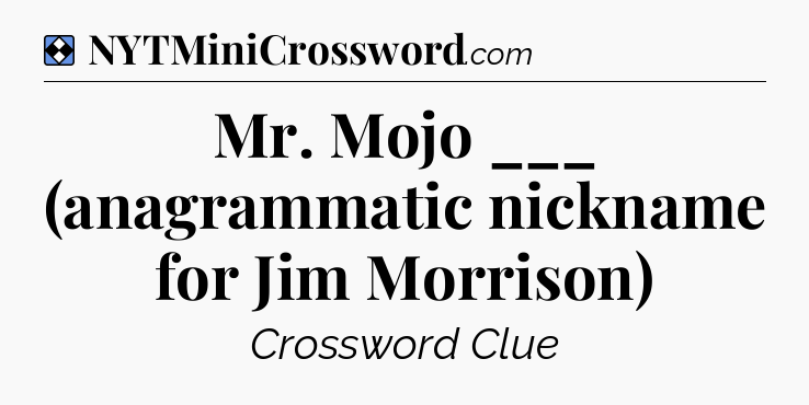 Solution: Mr. Mojo ___ (anagrammatic nickname for Jim Morrison) - NYT Mini Crossword