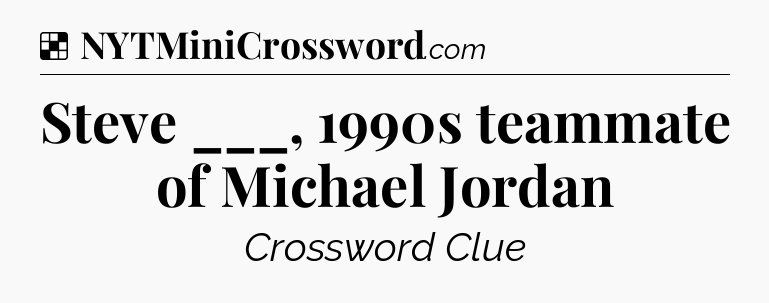 Solution: Steve ___, 1990s teammate of Michael Jordan - NYT Crossword