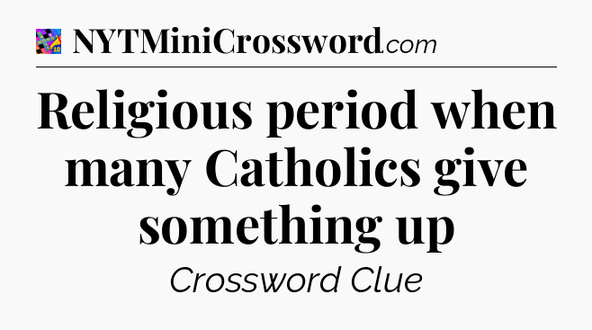 Religious period when many Catholics give something up Crossword Clue