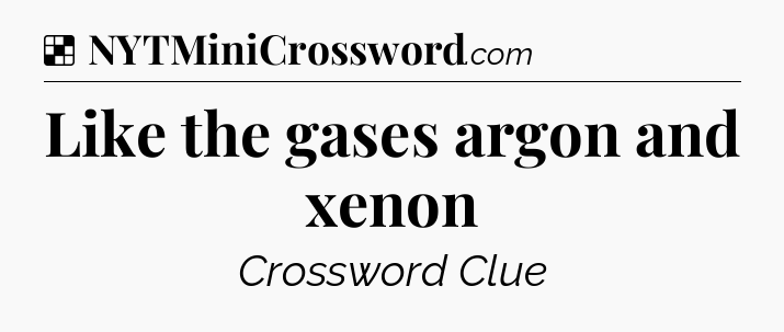 Solution: Like the gases argon and xenon - NYT Crossword
