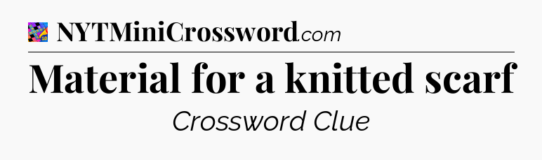Material for a knitted scarf Crossword Clue