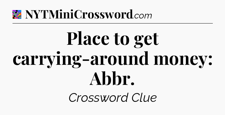 Place to get carrying-around money: Abbr Crossword Clue