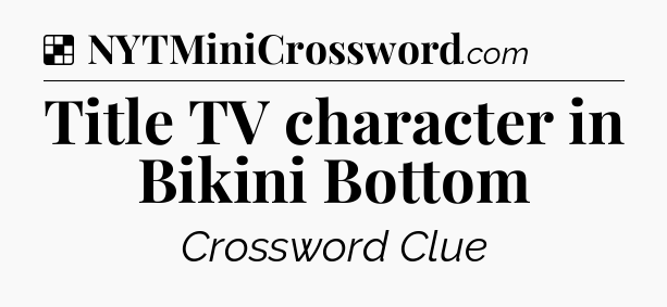 Solution: Title TV character in Bikini Bottom - NYT Crossword