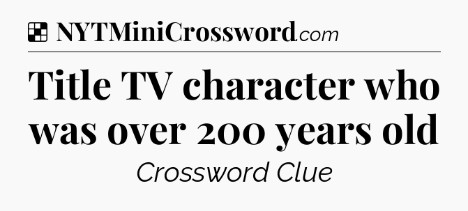 Solution: Title TV character who was over 200 years old - NYT Crossword