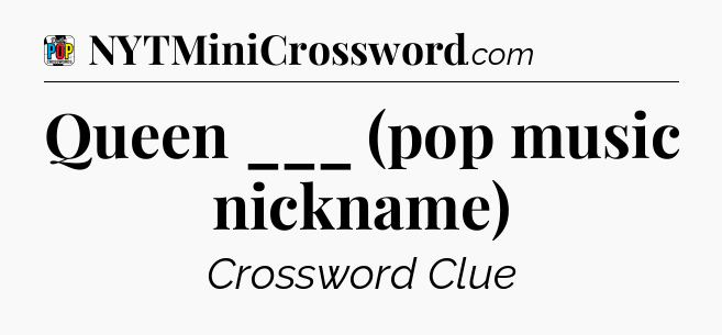Queen ___ (pop music nickname) Crossword Clue