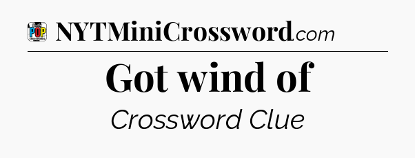 Got wind of Crossword Clue