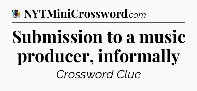 Submission to a music producer, informally Crossword Clue