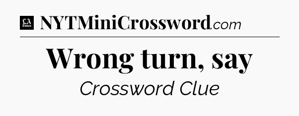 Wrong turn, say - LA Times Crossword