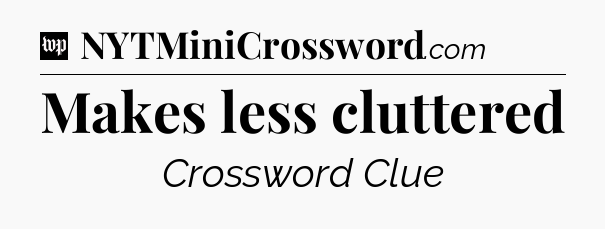 Makes less cluttered Crossword Clue