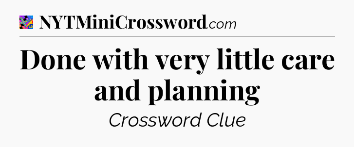 Done with very little care and planning Crossword Clue