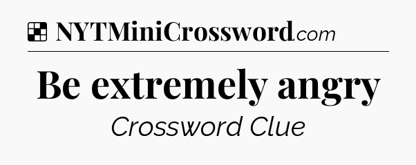 Solution: Be extremely angry - NYT Crossword