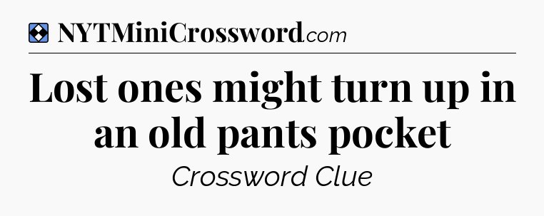 Solution: Lost ones might turn up in an old pants pocket - NYT Mini Crossword