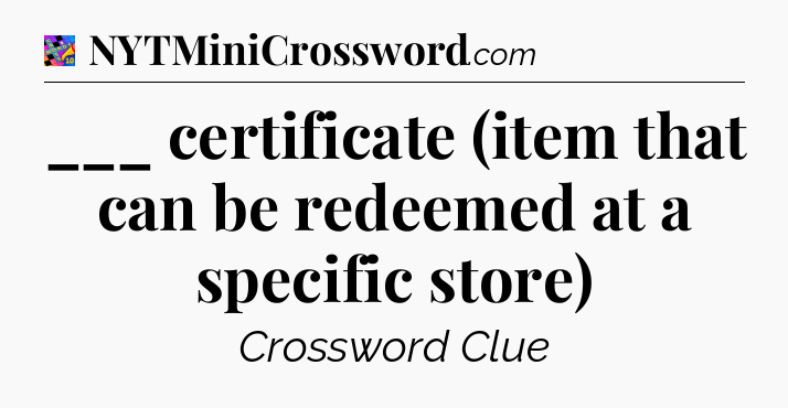 ___ certificate (item that can be redeemed at a specific store) Crossword Clue
