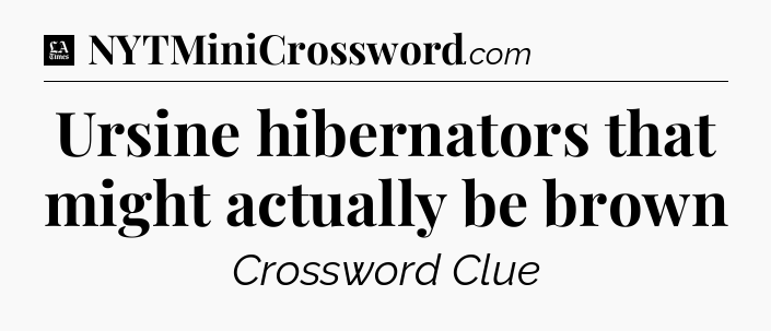 Ursine hibernators that might actually be brown - LA Times Crossword