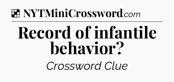 Solution: Record of infantile behavior - NYT Crossword