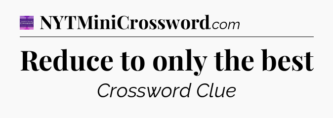 Reduce to only the best - Thomas Joseph Crossword