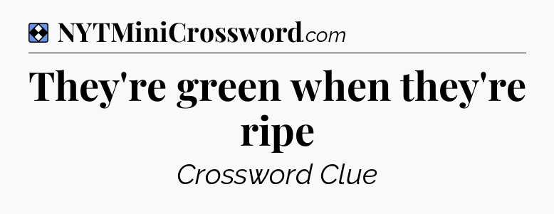 Solution: They're green when they're ripe - NYT Mini Crossword