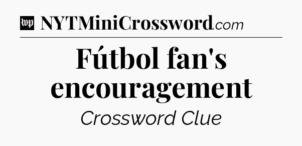 Fútbol fan's encouragement Crossword Clue