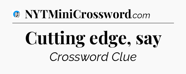 Cutting edge, say Crossword Clue