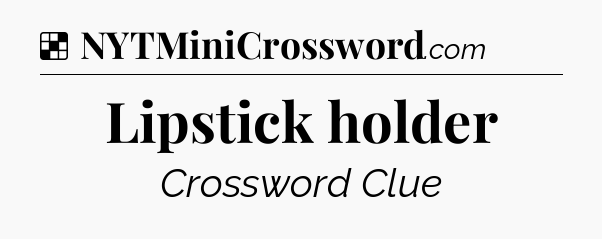 Solution: Lipstick holder - NYT Crossword