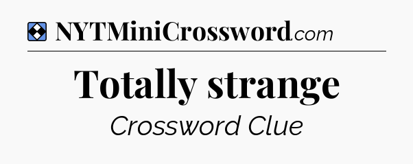 Solution: Totally strange - NYT Mini Crossword