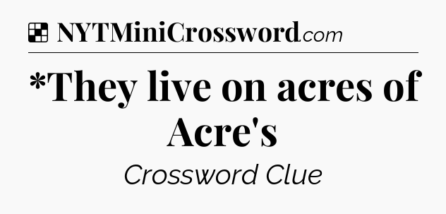 Solution: *They live on acres of Acre's - NYT Crossword