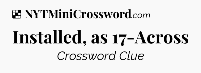 Solution: Installed, as 17-Across - NYT Crossword