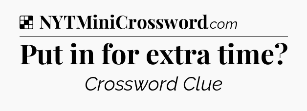 Solution: Put in for extra time - NYT Crossword