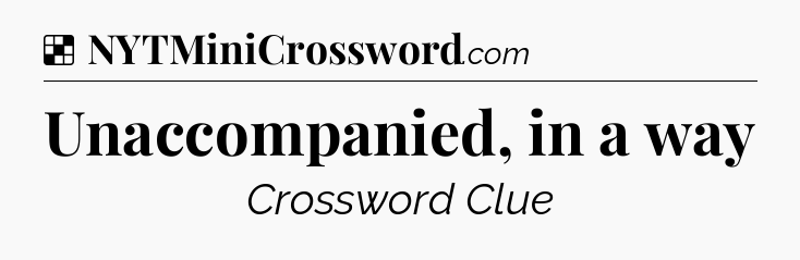 Solution: Unaccompanied, in a way - NYT Crossword
