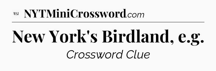 New York's Birdland, e.g - WSJ Crossword