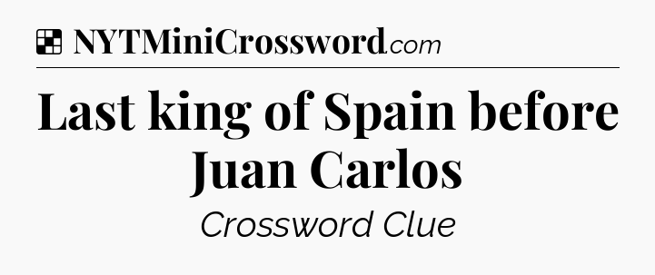 Solution: Last king of Spain before Juan Carlos - NYT Crossword