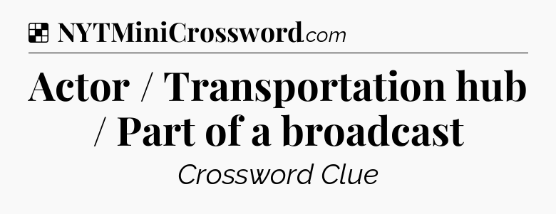 Solution: Actor / Transportation hub / Part of a broadcast - NYT Crossword