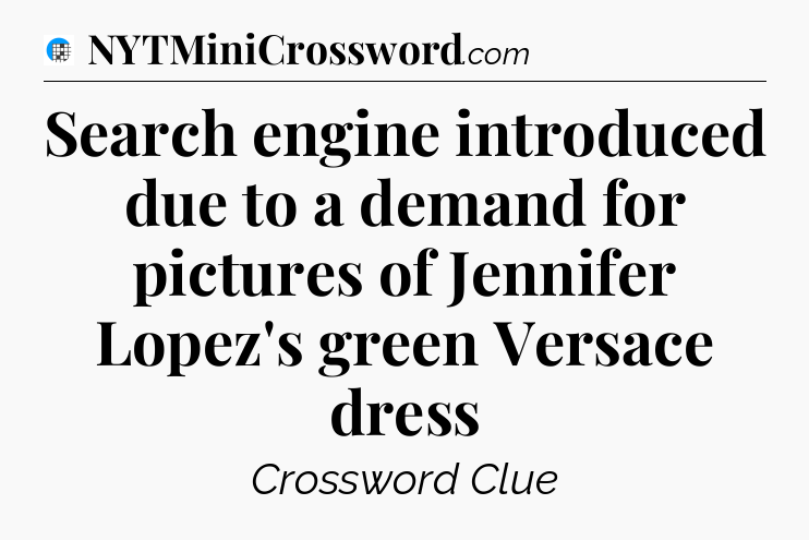 Search engine introduced due to a demand for pictures of Jennifer Lopez's green Versace dress Crossword Clue