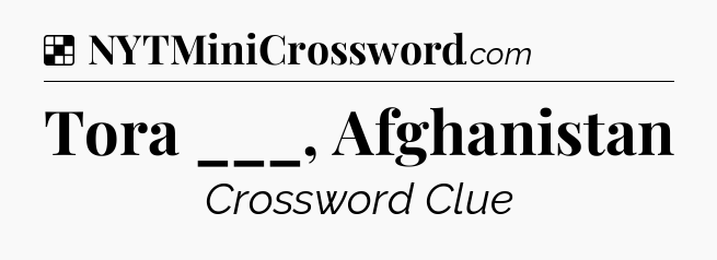 Solution: Tora ___, Afghanistan - NYT Crossword
