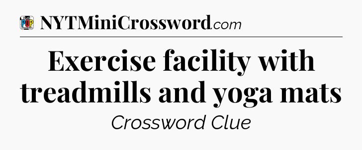 Exercise facility with treadmills and yoga mats Crossword Clue