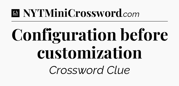 Configuration before customization - LA Times Crossword