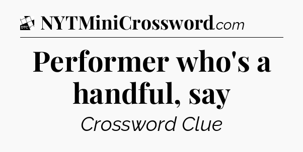 Performer who's a handful, say - Daily Themed Mini Crossword