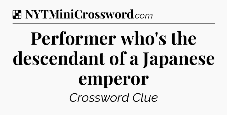 Solution: Performer who's the descendant of a Japanese emperor - NYT Crossword