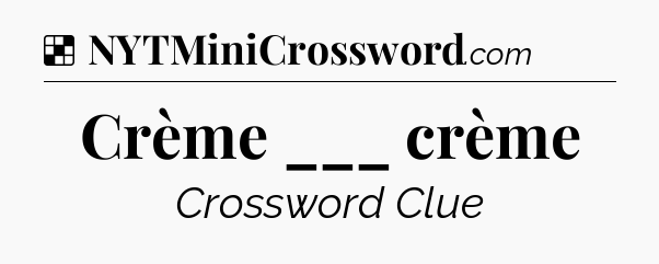 Solution: Crème ___ crème - NYT Crossword