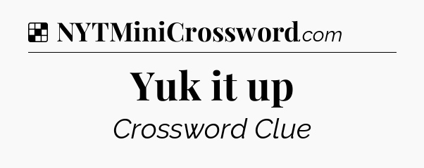 Solution: Yuk it up - NYT Crossword