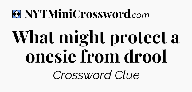 Solution: What might protect a onesie from drool - NYT Mini Crossword
