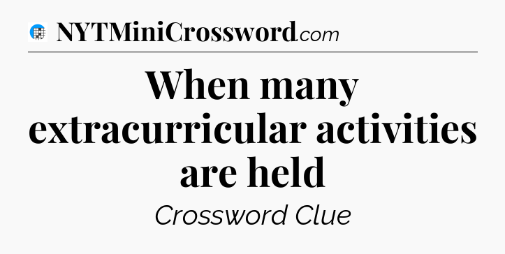When many extracurricular activities are held Crossword Clue
