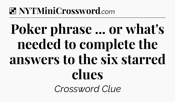 Solution: Poker phrase ... or what's needed to complete the answers to the six starred clues - NYT Crossword