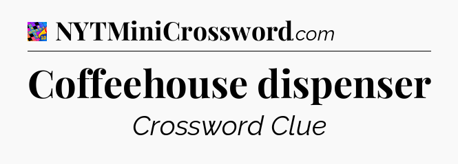 Coffeehouse dispenser Crossword Clue